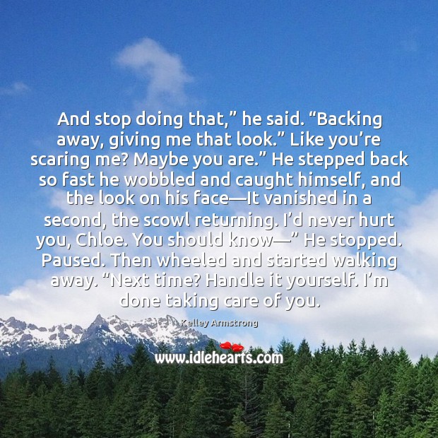 And stop doing that,” he said. “Backing away, giving me that look.” Kelley Armstrong Picture Quote