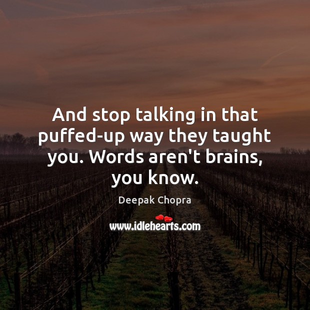 And stop talking in that puffed-up way they taught you. Words aren’t brains, you know. Image