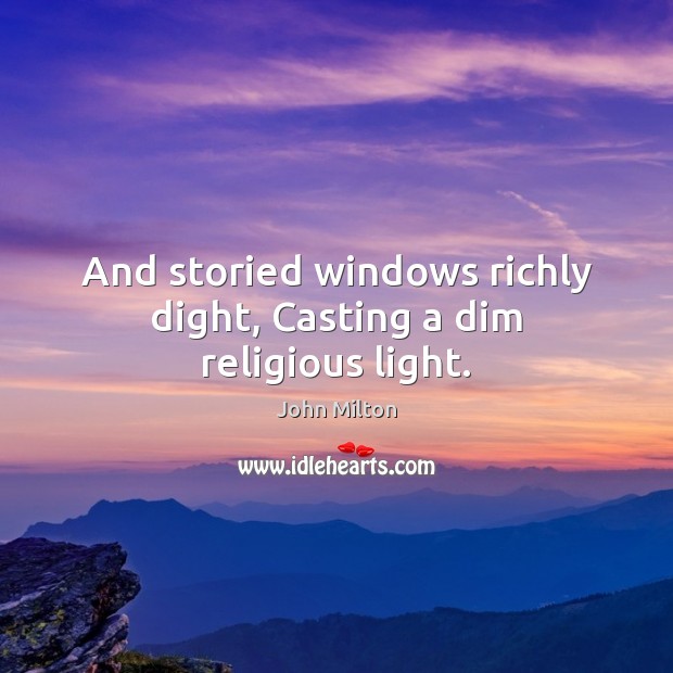 And storied windows richly dight, Casting a dim religious light. John Milton Picture Quote