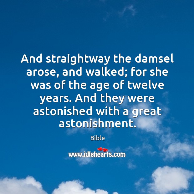 And straightway the damsel arose, and walked; for she was of the age of twelve years. Bible Picture Quote