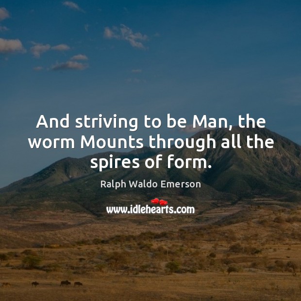 And striving to be Man, the worm Mounts through all the spires of form. Image