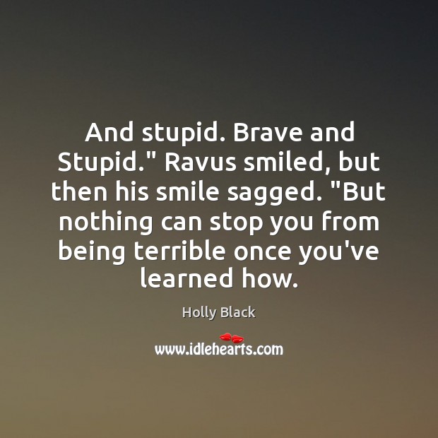 And stupid. Brave and Stupid.” Ravus smiled, but then his smile sagged. “ Holly Black Picture Quote