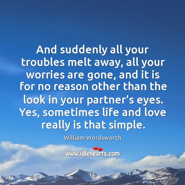 And suddenly all your troubles melt away, all your worries are gone, William Wordsworth Picture Quote
