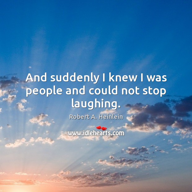 And suddenly I knew I was people and could not stop laughing. Robert A. Heinlein Picture Quote