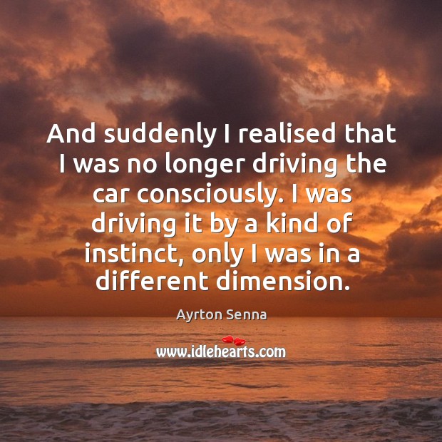 And suddenly I realised that I was no longer driving the car consciously. Ayrton Senna Picture Quote