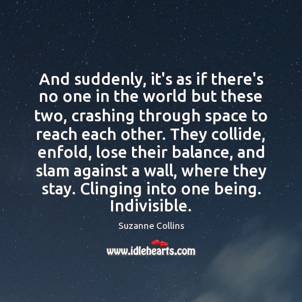 And suddenly, it’s as if there’s no one in the world but Suzanne Collins Picture Quote
