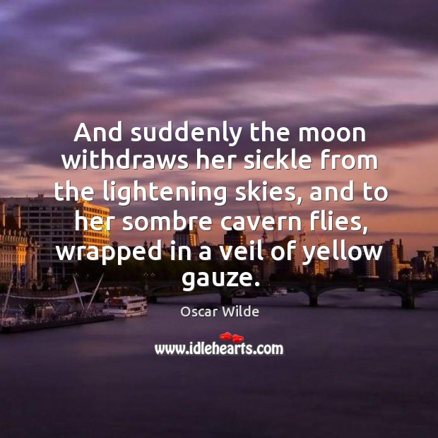 And suddenly the moon withdraws her sickle from the lightening skies, and Oscar Wilde Picture Quote