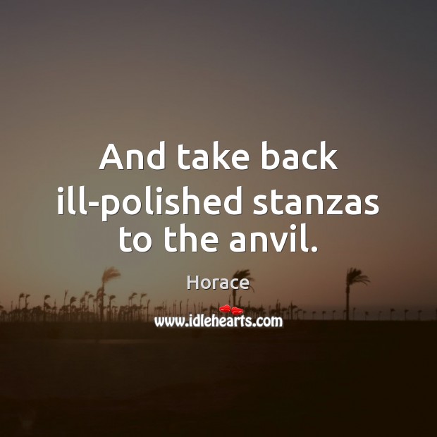 And take back ill-polished stanzas to the anvil. Image