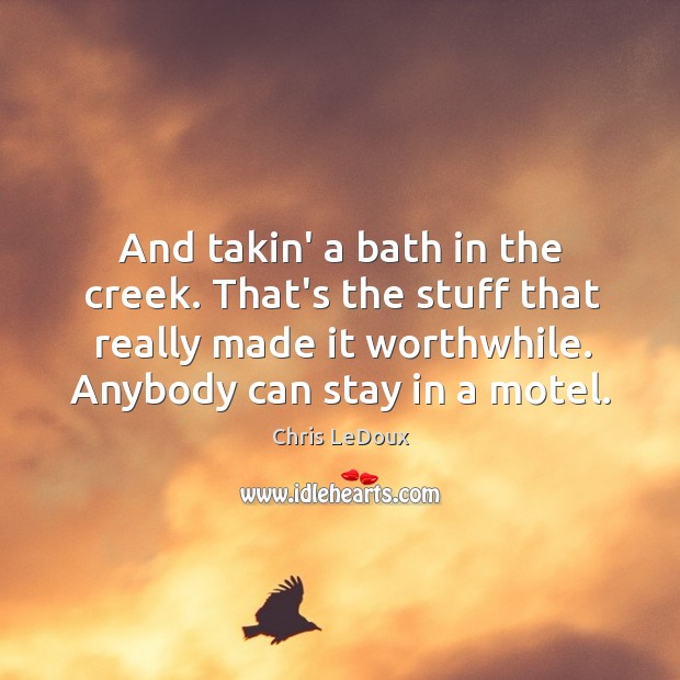 And takin’ a bath in the creek. That’s the stuff that really Chris LeDoux Picture Quote