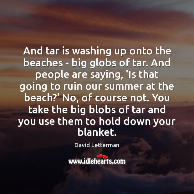 And tar is washing up onto the beaches – big globs of David Letterman Picture Quote