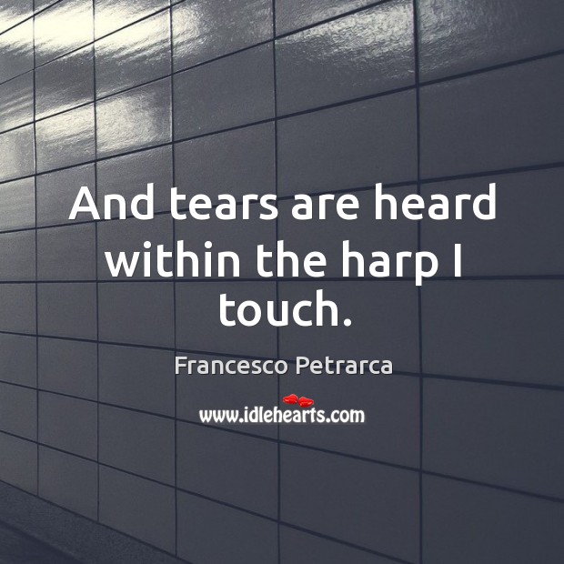 And tears are heard within the harp I touch. Francesco Petrarca Picture Quote