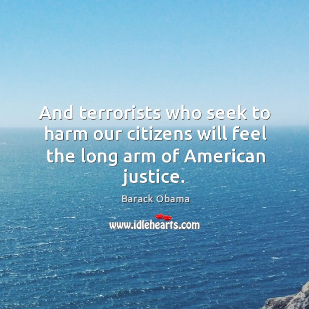 And terrorists who seek to harm our citizens will feel the long arm of American justice. Image