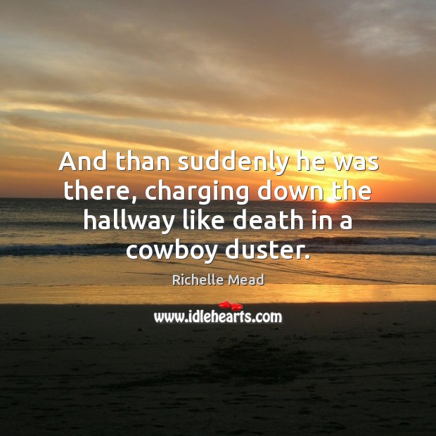 And than suddenly he was there, charging down the hallway like death in a cowboy duster. Richelle Mead Picture Quote