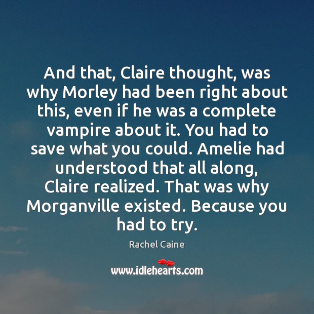 And that, Claire thought, was why Morley had been right about this, Rachel Caine Picture Quote