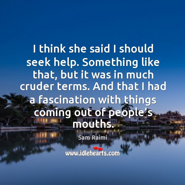 And that I had a fascination with things coming out of people’s mouths. Sam Raimi Picture Quote