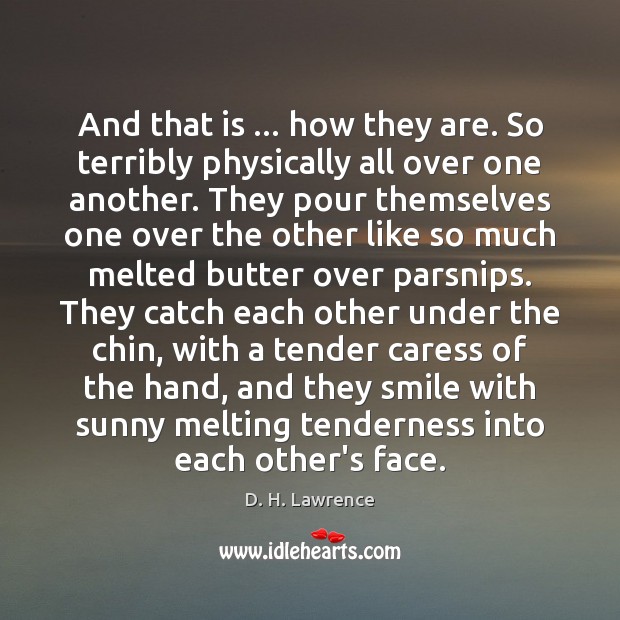 And that is … how they are. So terribly physically all over one D. H. Lawrence Picture Quote