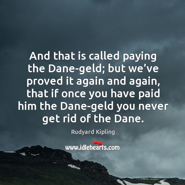 And that is called paying the dane-geld; but we’ve proved it again and again Rudyard Kipling Picture Quote
