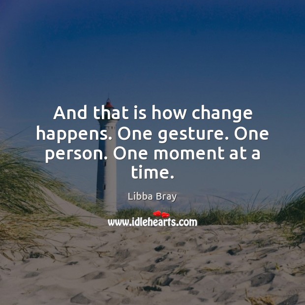 And that is how change happens. One gesture. One person. One moment at a time. Libba Bray Picture Quote