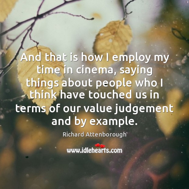 And that is how I employ my time in cinema, saying things Richard Attenborough Picture Quote