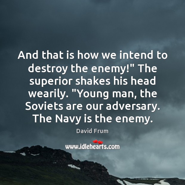 And that is how we intend to destroy the enemy!” The superior David Frum Picture Quote