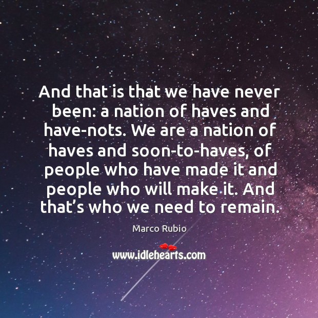 And that is that we have never been: a nation of haves and have-nots. Marco Rubio Picture Quote