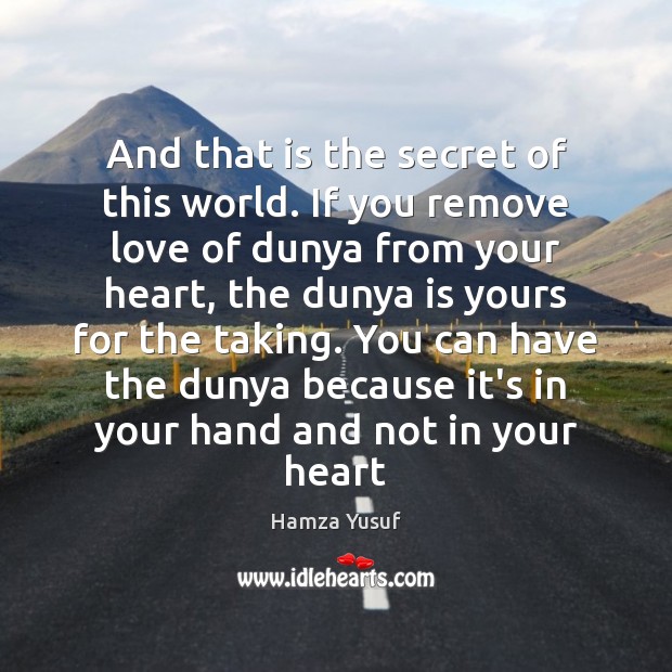 And that is the secret of this world. If you remove love Hamza Yusuf Picture Quote