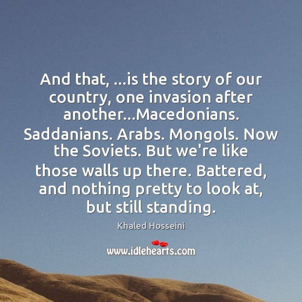 And that, …is the story of our country, one invasion after another… Khaled Hosseini Picture Quote