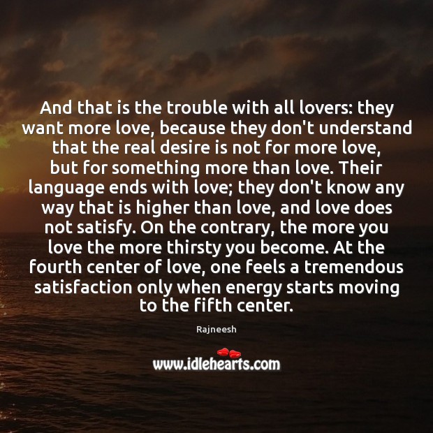 And that is the trouble with all lovers: they want more love, Rajneesh Picture Quote