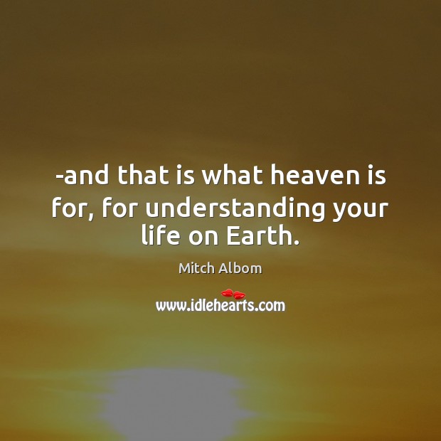 -and that is what heaven is for, for understanding your life on Earth. Mitch Albom Picture Quote