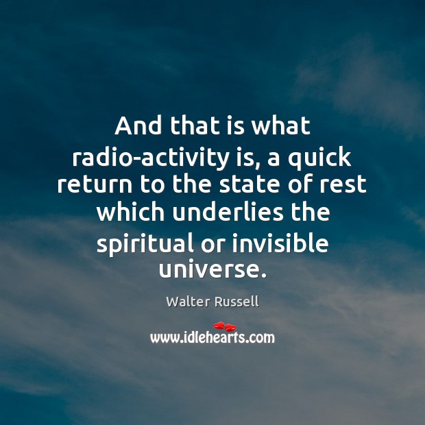 And that is what radio-activity is, a quick return to the state Walter Russell Picture Quote