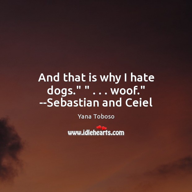 And that is why I hate dogs.” ” . . . woof.” –Sebastian and Ceiel Image