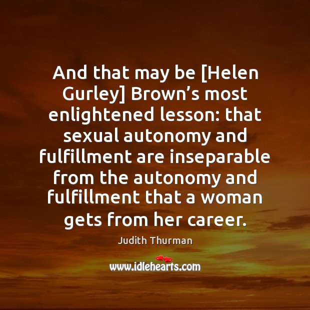 And that may be [Helen Gurley] Brown’s most enlightened lesson: that Judith Thurman Picture Quote