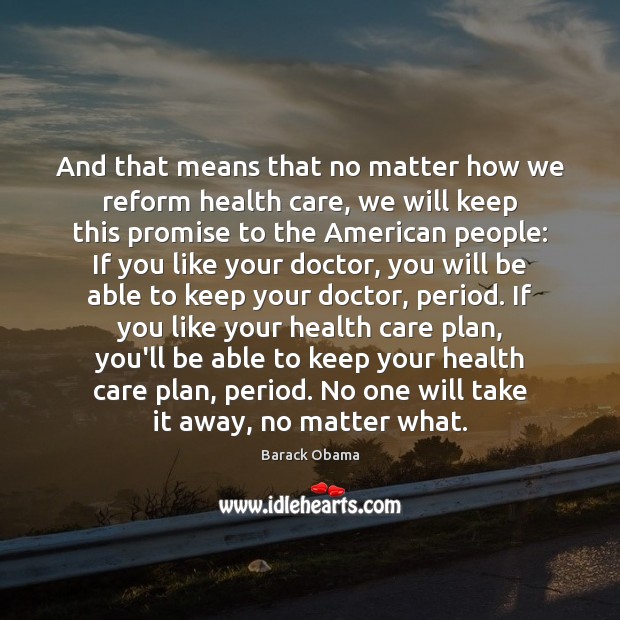 And that means that no matter how we reform health care, we Promise Quotes Image