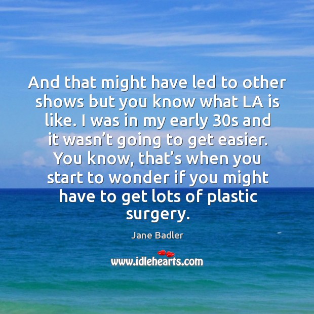 And that might have led to other shows but you know what la is like. Jane Badler Picture Quote