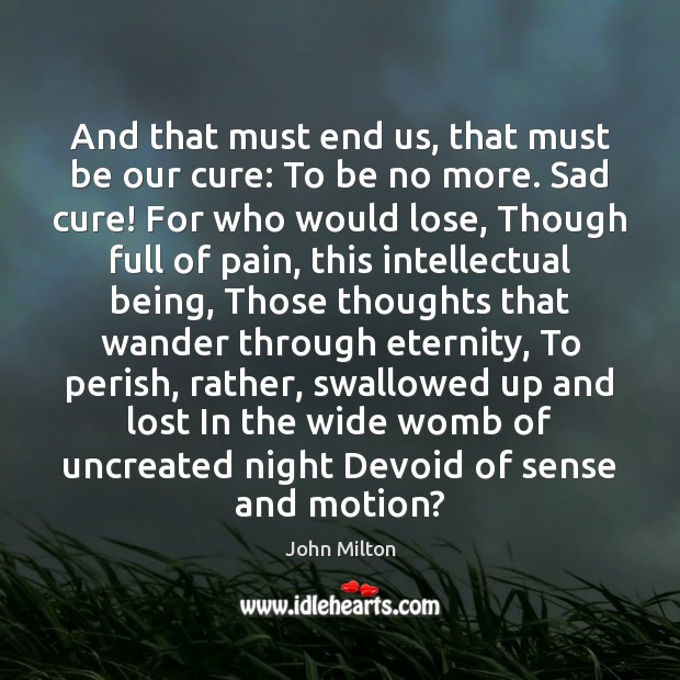 And that must end us, that must be our cure: To be John Milton Picture Quote