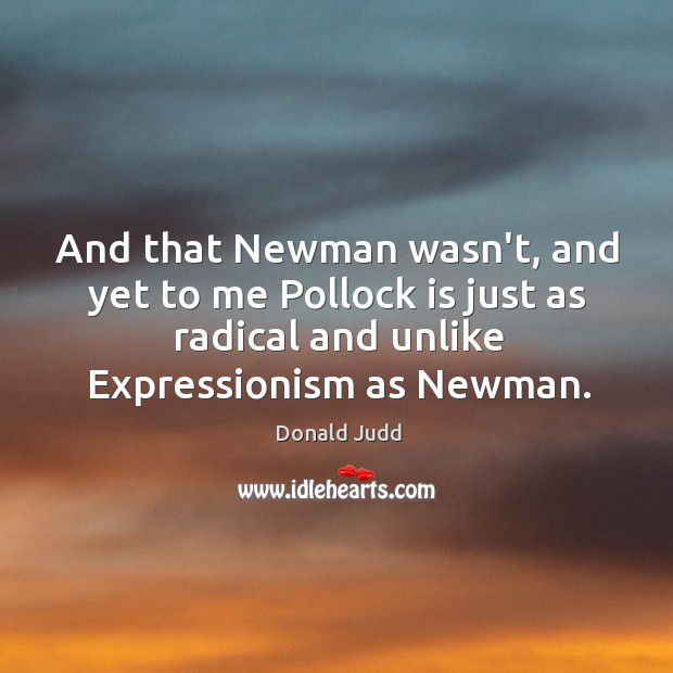 And that Newman wasn’t, and yet to me Pollock is just as Donald Judd Picture Quote