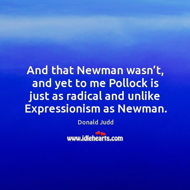 And that newman wasn’t, and yet to me pollock is just as radical and unlike expressionism as newman. Donald Judd Picture Quote
