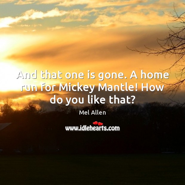 And that one is gone. A home run for Mickey Mantle! How do you like that? Mel Allen Picture Quote