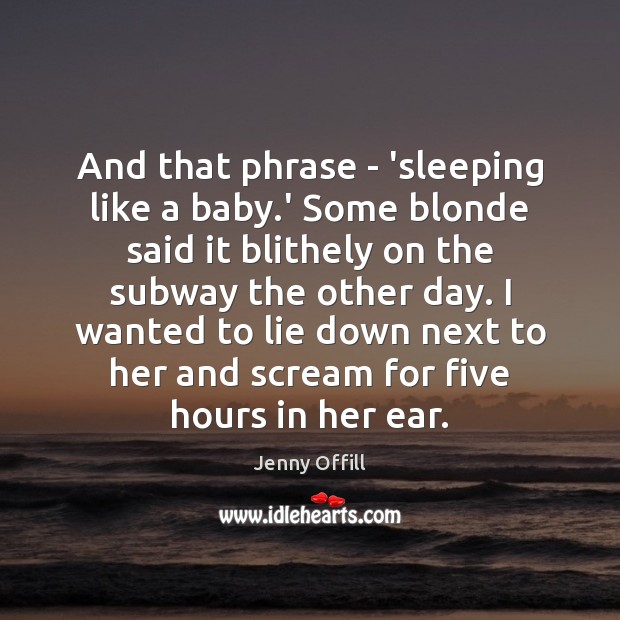And that phrase – ‘sleeping like a baby.’ Some blonde said Jenny Offill Picture Quote