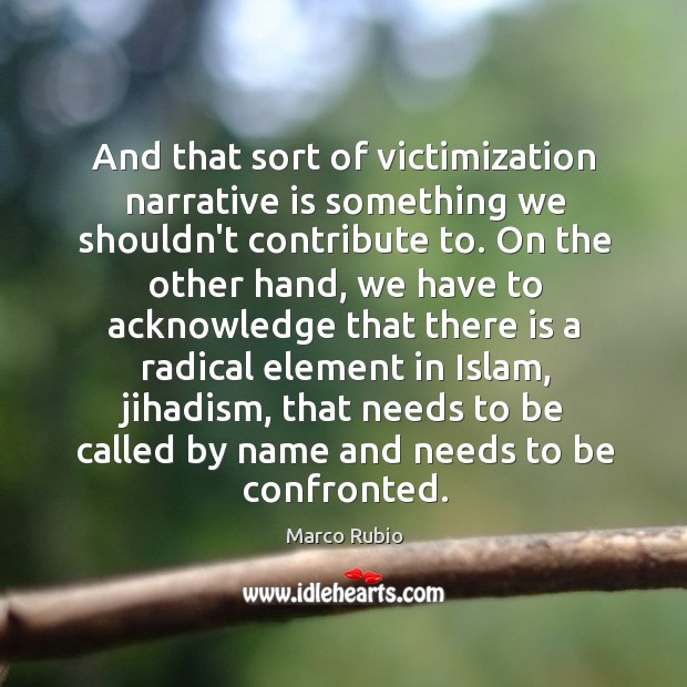 And that sort of victimization narrative is something we shouldn’t contribute to. Marco Rubio Picture Quote