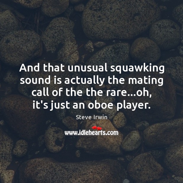 And that unusual squawking sound is actually the mating call of the Steve Irwin Picture Quote