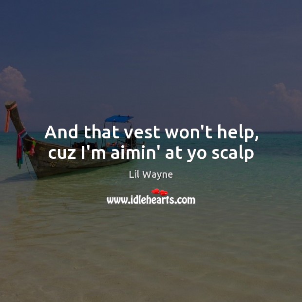 And that vest won’t help, cuz I’m aimin’ at yo scalp Lil Wayne Picture Quote