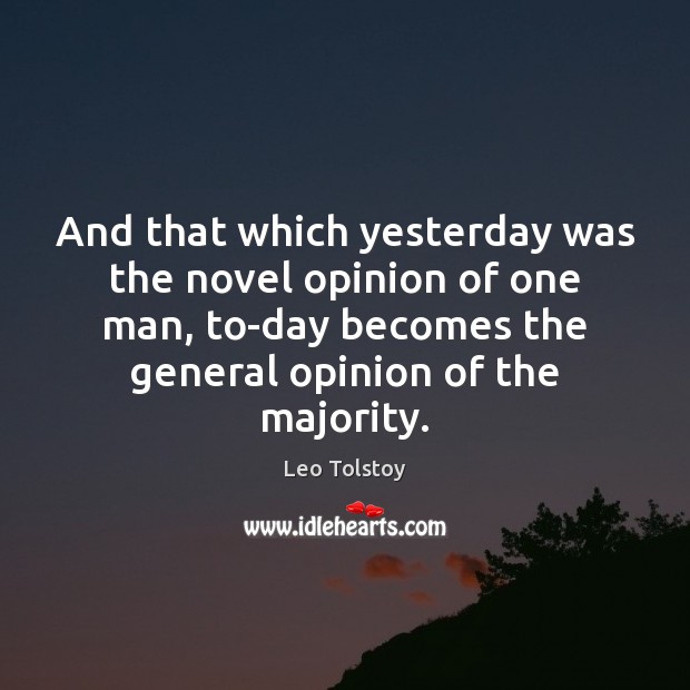And that which yesterday was the novel opinion of one man, to-day Leo Tolstoy Picture Quote