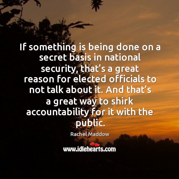 And that’s a great way to shirk accountability for it with the public. Rachel Maddow Picture Quote