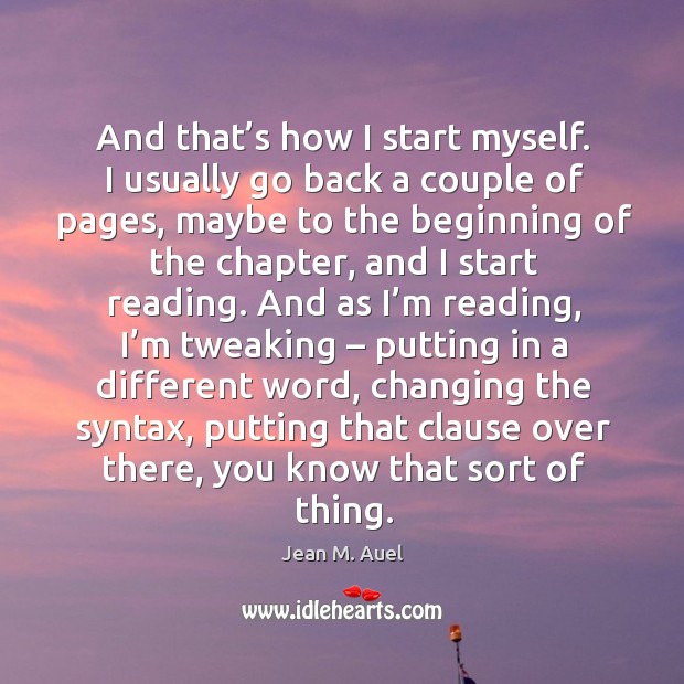 And that’s how I start myself. I usually go back a couple of pages, maybe to the beginning of Jean M. Auel Picture Quote