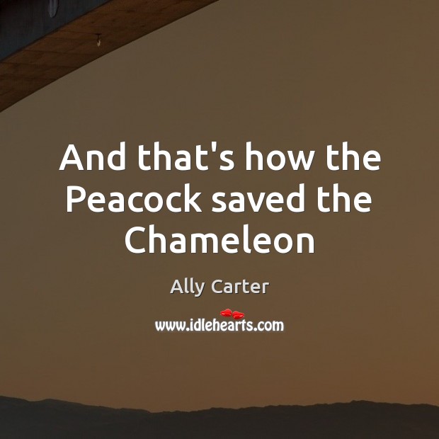 And that’s how the Peacock saved the Chameleon Ally Carter Picture Quote
