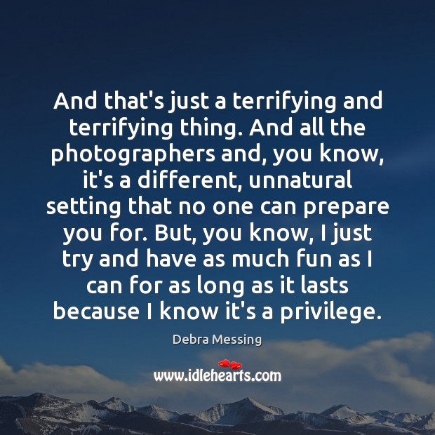 And that’s just a terrifying and terrifying thing. And all the photographers Debra Messing Picture Quote