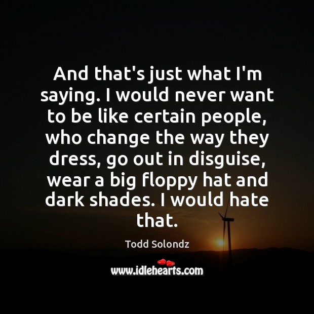 And that’s just what I’m saying. I would never want to be Todd Solondz Picture Quote