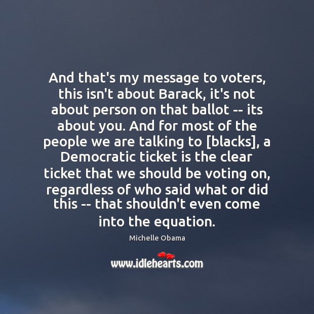 And that’s my message to voters, this isn’t about Barack, it’s not Michelle Obama Picture Quote