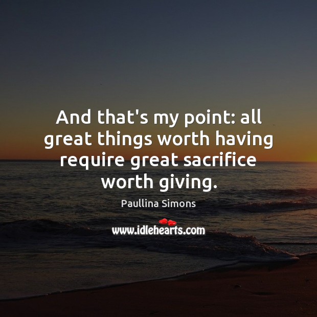 And that’s my point: all great things worth having require great sacrifice worth giving. Paullina Simons Picture Quote